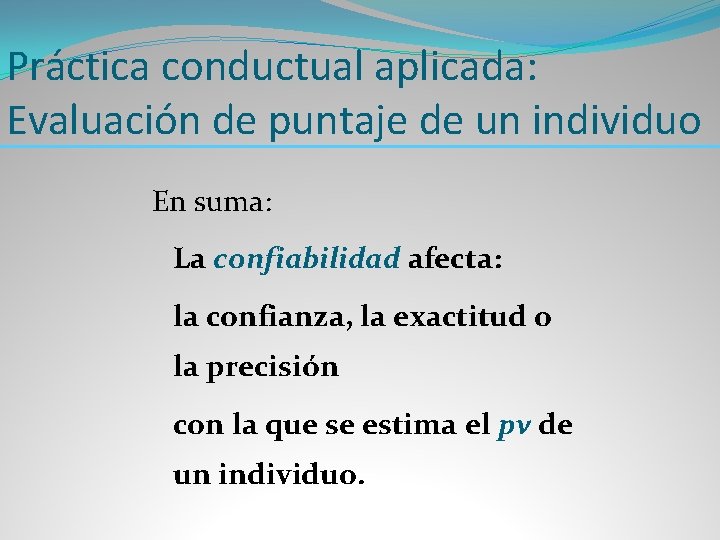 Práctica conductual aplicada: Evaluación de puntaje de un individuo En suma: La confiabilidad afecta: