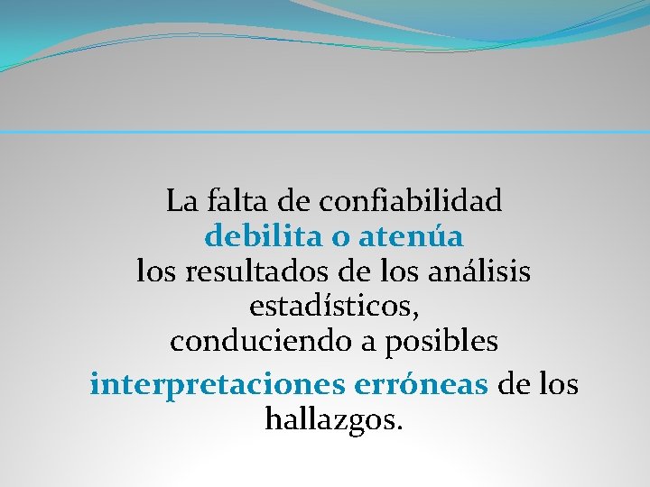 La falta de confiabilidad debilita o atenúa los resultados de los análisis estadísticos, conduciendo