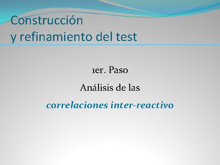 Construcción y refinamiento del test 1 er. Paso Análisis de las correlaciones inter-reactivo 