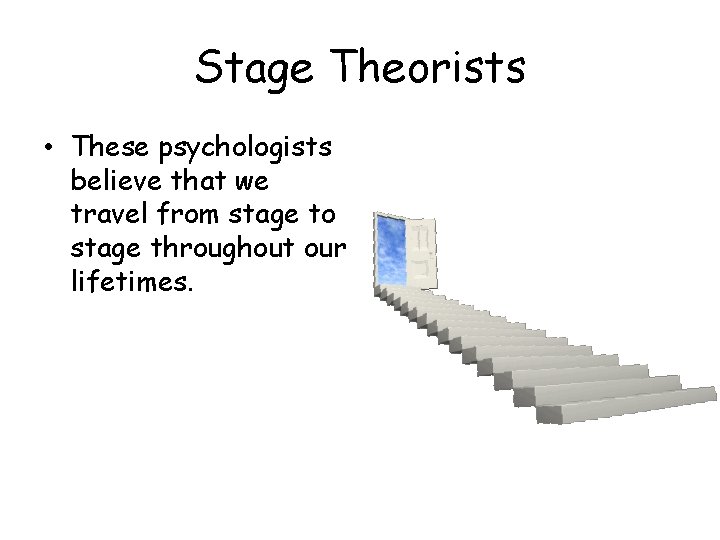Stage Theorists • These psychologists believe that we travel from stage to stage throughout