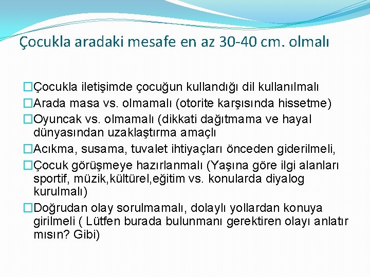 Çocukla aradaki mesafe en az 30 -40 cm. olmalı �Çocukla iletişimde çocuğun kullandığı dil