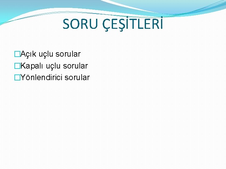 SORU ÇEŞİTLERİ �Açık uçlu sorular �Kapalı uçlu sorular �Yönlendirici sorular 