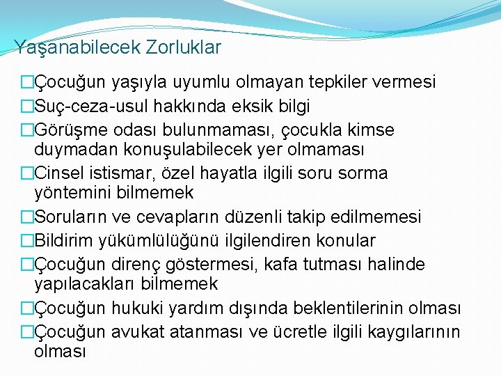 Yaşanabilecek Zorluklar �Çocuğun yaşıyla uyumlu olmayan tepkiler vermesi �Suç-ceza-usul hakkında eksik bilgi �Görüşme odası