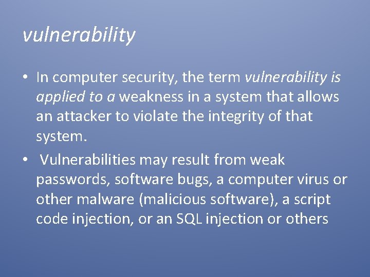 vulnerability • In computer security, the term vulnerability is applied to a weakness in