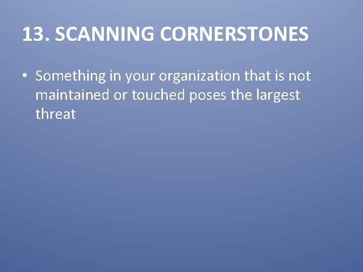 13. SCANNING CORNERSTONES • Something in your organization that is not maintained or touched