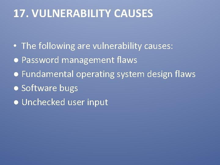 17. VULNERABILITY CAUSES • The following are vulnerability causes: ● Password management flaws ●