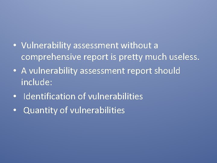  • Vulnerability assessment without a comprehensive report is pretty much useless. • A