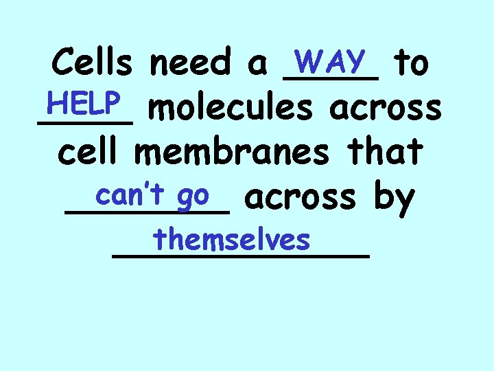 WAY to Cells need a ____ HELP molecules across ____ cell membranes that can’t