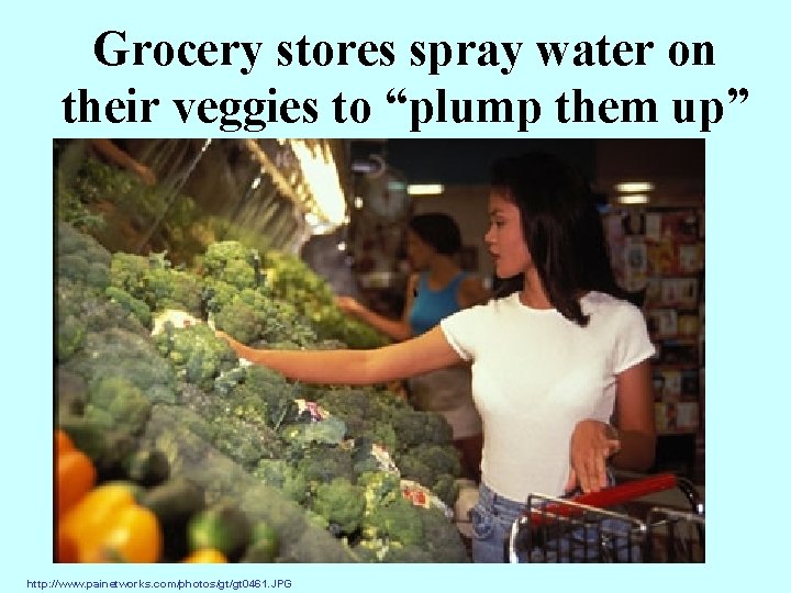 Grocery stores spray water on their veggies to “plump them up” http: //www. painetworks.