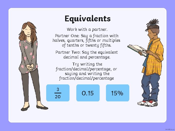 Equivalents Work with a partner. Partner One: Say a fraction with halves, quarters, fifths