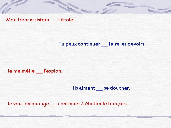 Mon frère assistera ___ l’école. Tu peux continuer ___ faire les devoirs. Je me