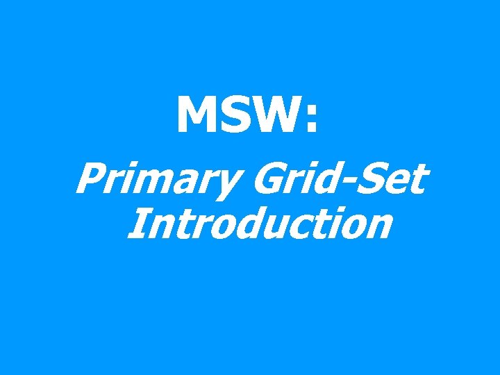 MSW: Primary Grid-Set Introduction 