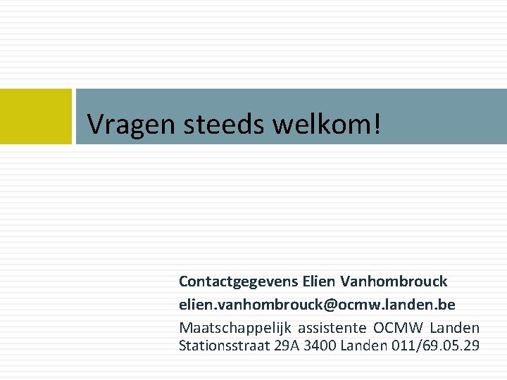 Vragen steeds welkom! Contactgegevens Elien Vanhombrouck elien. vanhombrouck@ocmw. landen. be Maatschappelijk assistente OCMW Landen