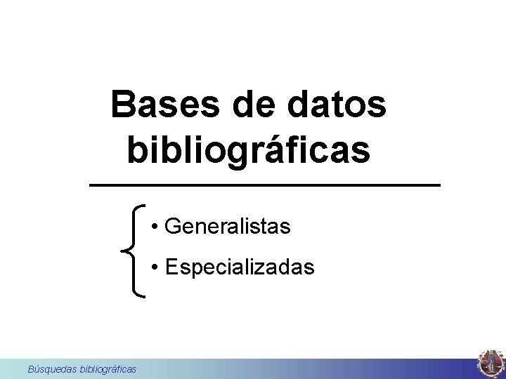 Bases de datos bibliográficas • Generalistas • Especializadas Búsquedas bibliográficas 