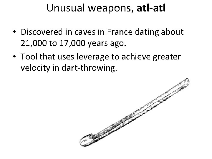 Unusual weapons, atl-atl • Discovered in caves in France dating about 21, 000 to