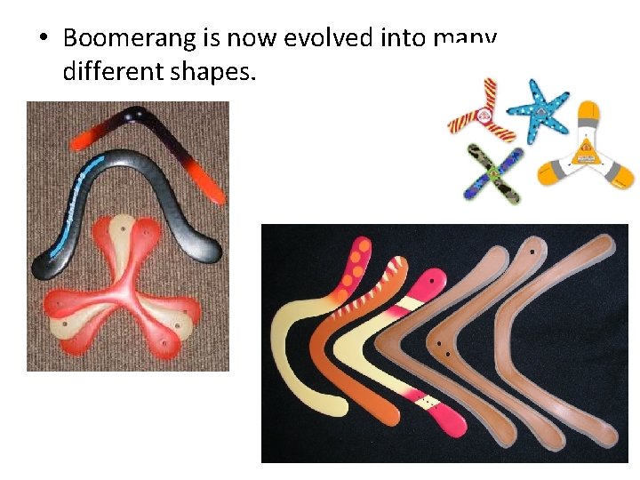  • Boomerang is now evolved into many different shapes. 