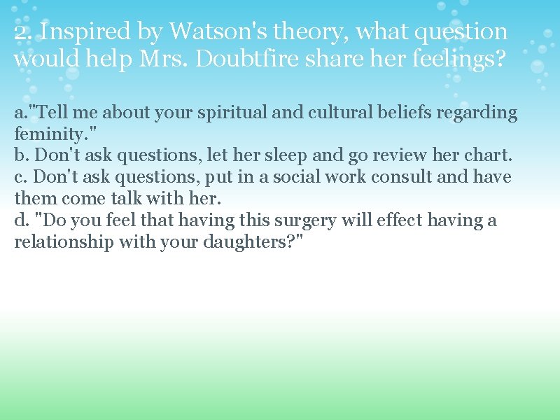 2. Inspired by Watson's theory, what question would help Mrs. Doubtfire share her feelings?