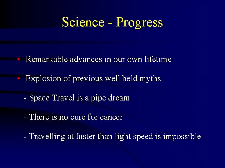 Science - Progress • Remarkable advances in our own lifetime • Explosion of previous