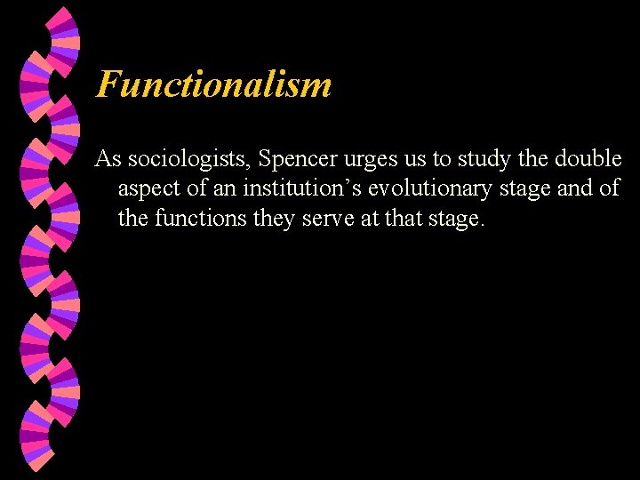 Functionalism As sociologists, Spencer urges us to study the double aspect of an institution’s