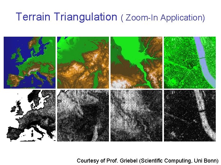 Terrain Triangulation ( Zoom-In Application) Courtesy of Prof. Griebel (Scientific Computing, Uni Bonn) 