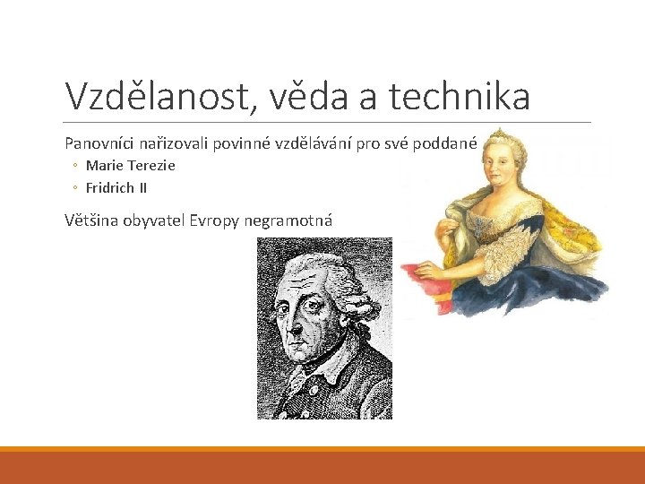 Vzdělanost, věda a technika Panovníci nařizovali povinné vzdělávání pro své poddané ◦ Marie Terezie