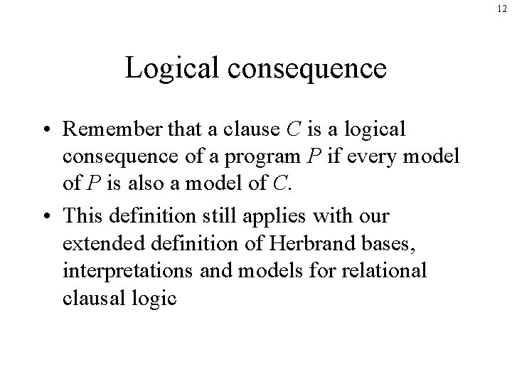 12 Logical consequence • Remember that a clause C is a logical consequence of