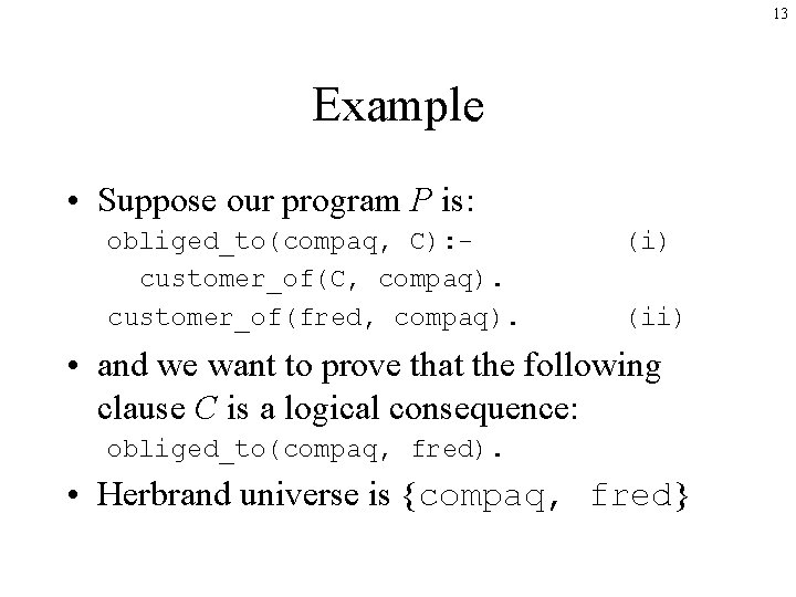 13 Example • Suppose our program P is: obliged_to(compaq, C): customer_of(C, compaq). customer_of(fred, compaq).