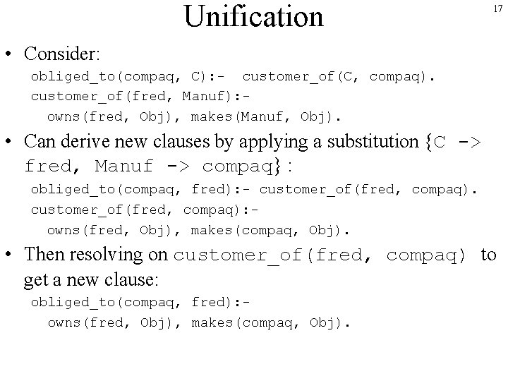 Unification 17 • Consider: obliged_to(compaq, C): - customer_of(C, compaq). customer_of(fred, Manuf): owns(fred, Obj), makes(Manuf,