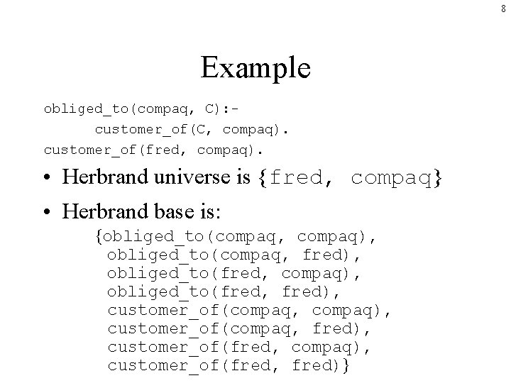 8 Example obliged_to(compaq, C): customer_of(C, compaq). customer_of(fred, compaq). • Herbrand universe is {fred, compaq}