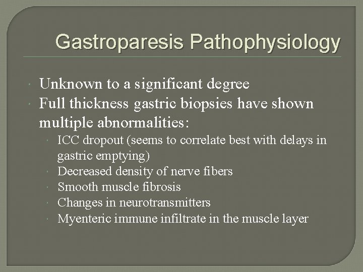 Gastroparesis Pathophysiology Unknown to a significant degree Full thickness gastric biopsies have shown multiple