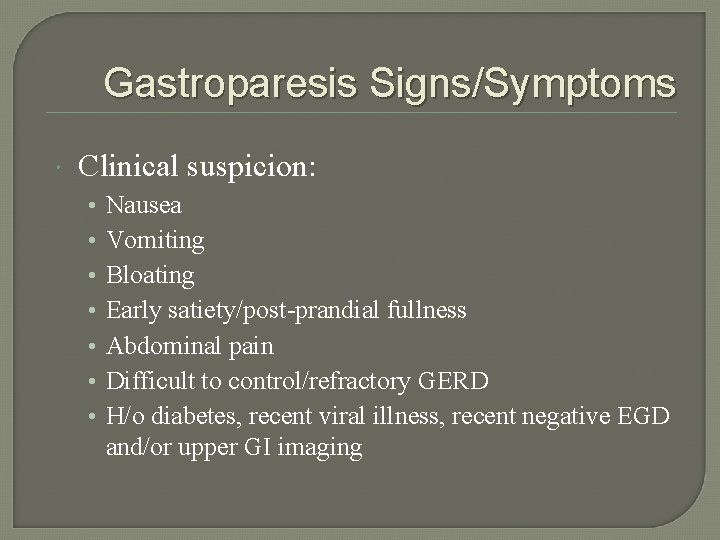 Gastroparesis Signs/Symptoms Clinical suspicion: • • Nausea Vomiting Bloating Early satiety/post-prandial fullness Abdominal pain
