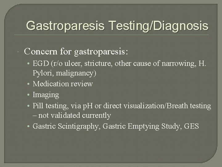 Gastroparesis Testing/Diagnosis Concern for gastroparesis: • EGD (r/o ulcer, stricture, other cause of narrowing,