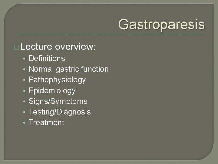 Gastroparesis �Lecture overview: • • Definitions Normal gastric function Pathophysiology Epidemiology Signs/Symptoms Testing/Diagnosis Treatment