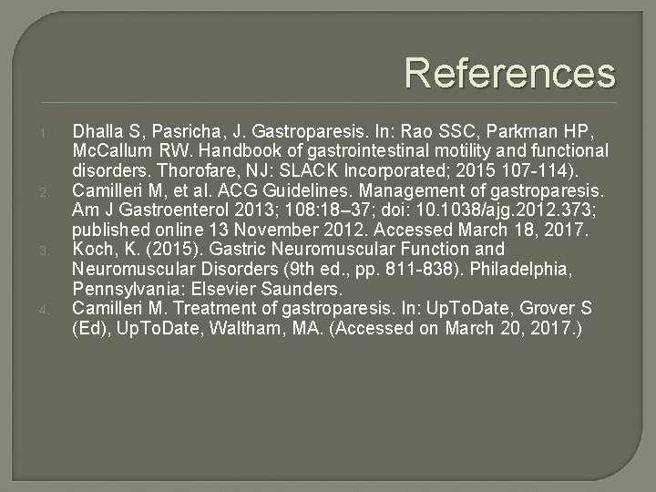 References 1. 2. 3. 4. Dhalla S, Pasricha, J. Gastroparesis. In: Rao SSC, Parkman