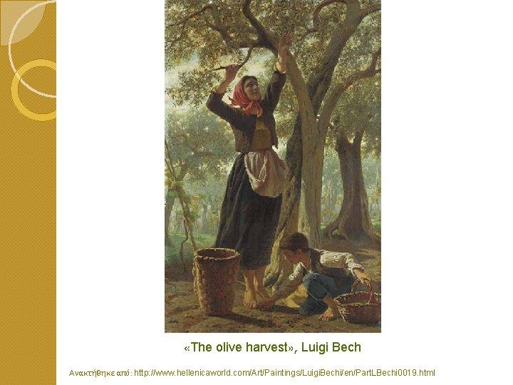  «The olive harvest» , Luigi Bech Ανακτήθηκε από: http: //www. hellenicaworld. com/Art/Paintings/Luigi. Bechi/en/Part.