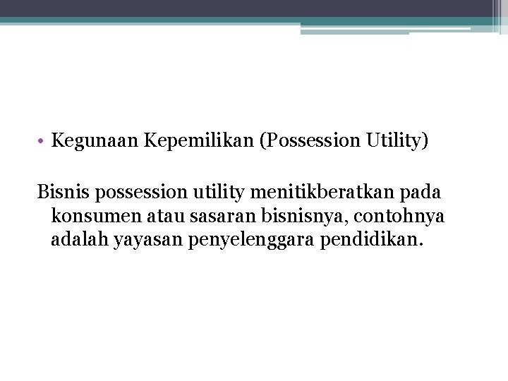  • Kegunaan Kepemilikan (Possession Utility) Bisnis possession utility menitikberatkan pada konsumen atau sasaran