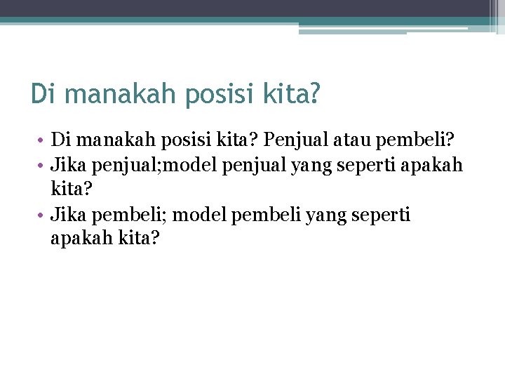 Di manakah posisi kita? • Di manakah posisi kita? Penjual atau pembeli? • Jika