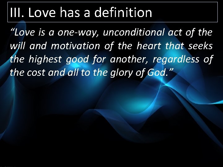 III. Love has a definition “Love is a one-way, unconditional act of the will