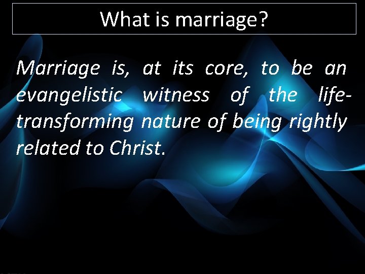 What is marriage? Marriage is, at its core, to be an evangelistic witness of