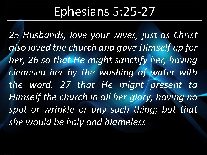 Ephesians 5: 25 -27 25 Husbands, love your wives, just as Christ also loved