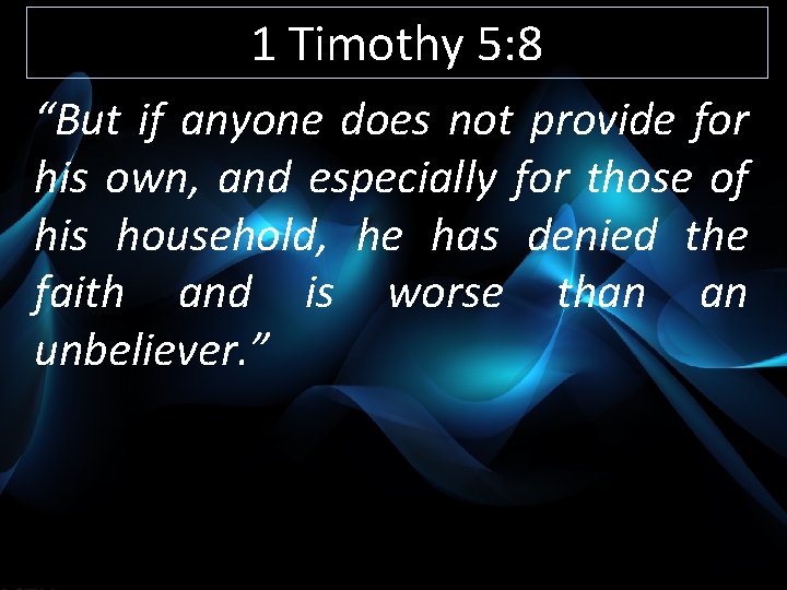 1 Timothy 5: 8 “But if anyone does not provide for his own, and