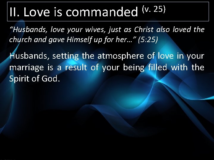 II. Love is commanded (v. 25) “Husbands, love your wives, just as Christ also