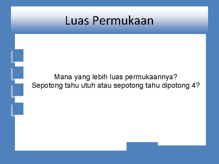 Luas Permukaan Mana yang lebih luas permukaannya? Sepotong tahu utuh atau sepotong tahu dipotong