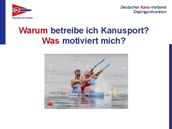 Deutscher Kanu-Verband Dopingprävention Warum betreibe ich Kanusport? Was motiviert mich? 