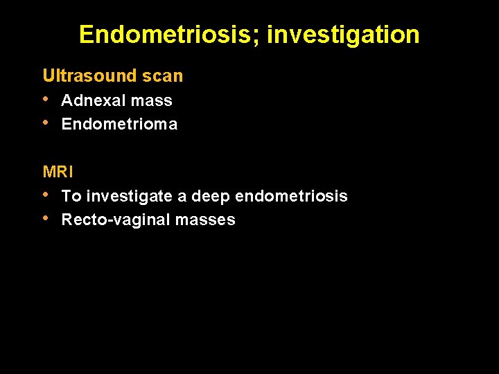 Endometriosis; investigation Ultrasound scan • • Adnexal mass Endometrioma MRI • To investigate a