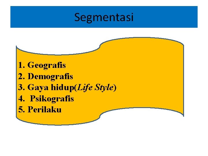 Segmentasi 1. Geografis 2. Demografis 3. Gaya hidup(Life Style) 4. Psikografis 5. Perilaku 