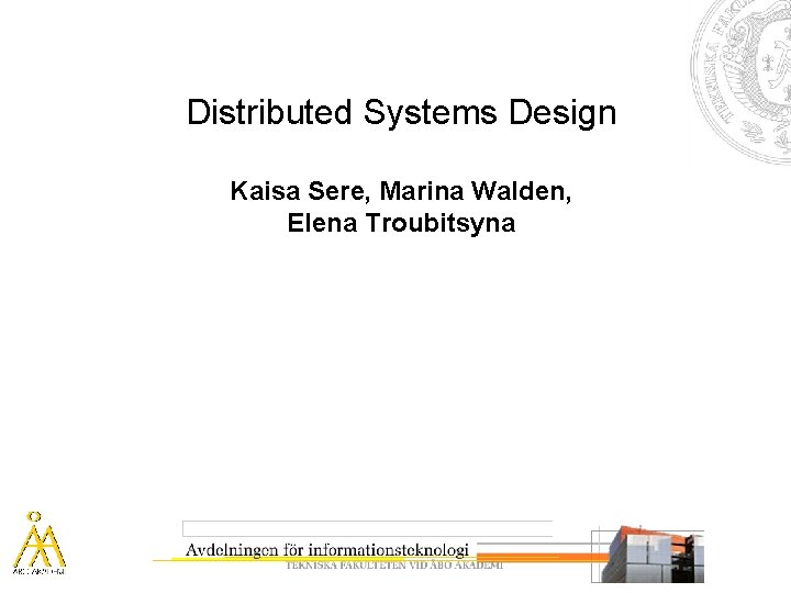 Distributed Systems Design Kaisa Sere, Marina Walden, Elena Troubitsyna 