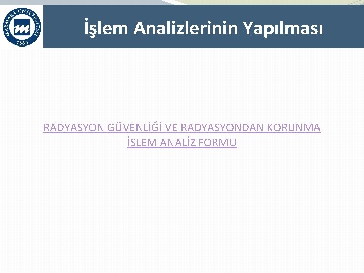 İşlem Analizlerinin Yapılması RADYASYON GÜVENLİĞİ VE RADYASYONDAN KORUNMA İŞLEM ANALİZ FORMU 