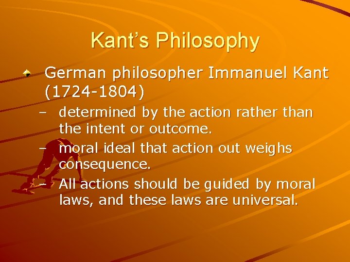 Kant’s Philosophy German philosopher Immanuel Kant (1724 -1804) – determined by the action rather