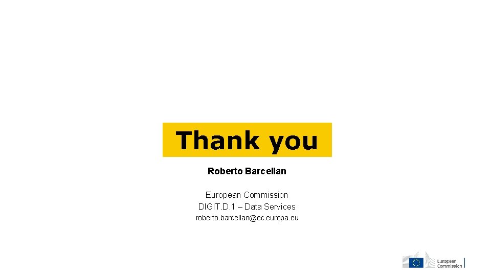 Thank you Roberto Barcellan European Commission DIGIT. D. 1 – Data Services roberto. barcellan@ec.